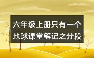 六年級上冊只有一個地球課堂筆記之分段段落大意