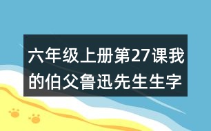 六年級(jí)上冊(cè)第27課我的伯父魯迅先生生字