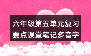 六年級第五單元復(fù)習(xí)要點(diǎn)課堂筆記多音字