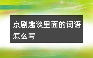 京劇趣談里面的詞語怎么寫