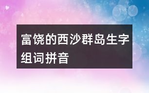 富饒的西沙群島生字組詞拼音