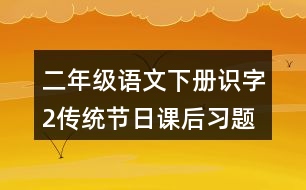 二年級語文下冊識字2傳統(tǒng)節(jié)日課后習題參考答案