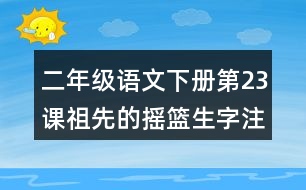 二年級(jí)語文下冊(cè)第23課祖先的搖籃生字注音組詞