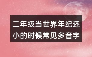 二年級當(dāng)世界年紀(jì)還小的時候常見多音字與近反義詞