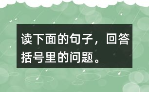 讀下面的句子，回答括號(hào)里的問(wèn)題。