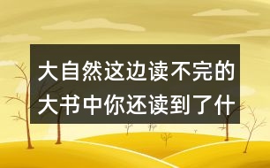 大自然這邊讀不完的大書中你還讀到了什么？