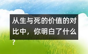 從生與死的價(jià)值的對比中，你明白了什么?