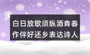 白日放歌須縱酒青春作伴好還鄉(xiāng)表達(dá)詩人怎樣的情感？