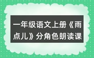 一年級(jí)語(yǔ)文上冊(cè)《雨點(diǎn)兒》分角色朗讀課文。