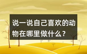 說一說自己喜歡的動(dòng)物在哪里做什么？