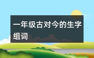 一年級古對今的生字組詞