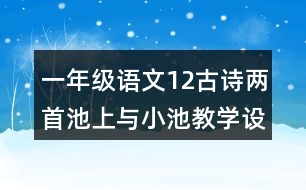 一年級語文12古詩兩首池上與小池教學設(shè)計說課稿