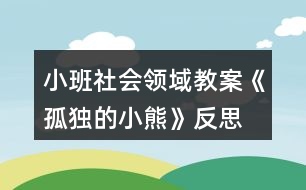 小班社會(huì)領(lǐng)域教案《孤獨(dú)的小熊》反思