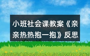 小班社會(huì)課教案《親親熱熱抱一抱》反思