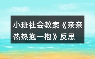 小班社會教案《親親熱熱抱一抱》反思