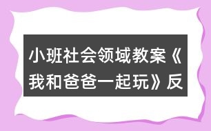 小班社會(huì)領(lǐng)域教案《我和爸爸一起玩》反思