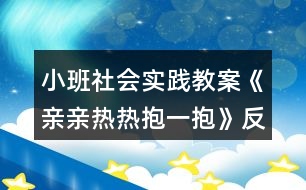 小班社會實踐教案《親親熱熱抱一抱》反思