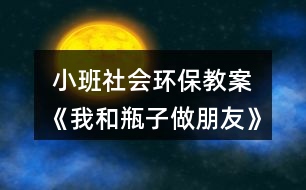  小班社會(huì)環(huán)保教案《我和瓶子做朋友》