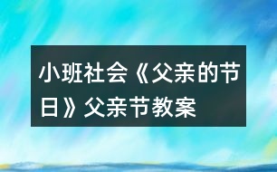 小班社會《父親的節(jié)日》父親節(jié)教案