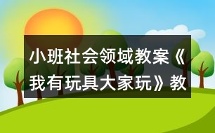 小班社會(huì)領(lǐng)域教案《我有玩具大家玩》教案與反思