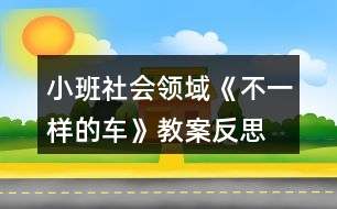 小班社會領(lǐng)域《不一樣的車》教案反思