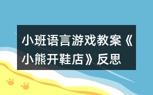 小班語(yǔ)言游戲教案《小熊開(kāi)鞋店》反思