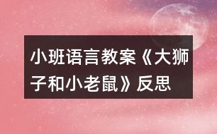 小班語言教案《大獅子和小老鼠》反思