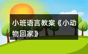 小班語(yǔ)言教案《小動(dòng)物回家》