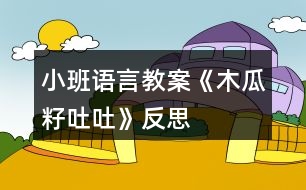 小班語(yǔ)言教案《木瓜籽吐吐》反思