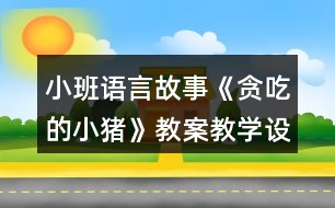 小班語言故事《貪吃的小豬》教案教學(xué)設(shè)計反思