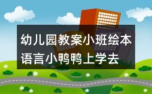 幼兒園教案小班繪本語言小鴨鴨上學(xué)去