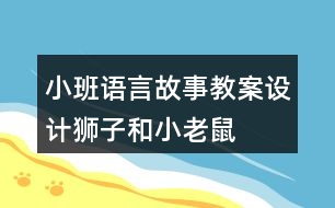 小班語言故事教案設計獅子和小老鼠