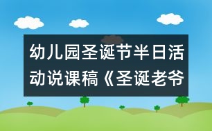 幼兒園圣誕節(jié)半日活動(dòng)說(shuō)課稿《圣誕老爺爺來(lái)了》