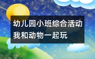 幼兒園小班綜合活動——我和動物一起玩