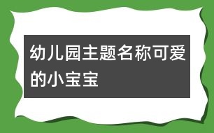 幼兒園主題名稱：可愛(ài)的小寶寶