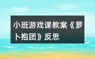 小班游戲課教案《蘿卜抱團(tuán)》反思