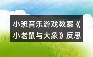 小班音樂游戲教案《小老鼠與大象》反思