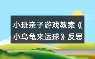 小班親子游戲教案《小烏龜來運(yùn)球》反思