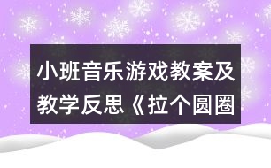 小班音樂游戲教案及教學(xué)反思《拉個圓圈走走》