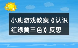 小班游戲教案《認(rèn)識紅綠黃三色》反思