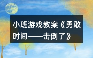 小班游戲教案《勇敢時(shí)間――擊倒了》