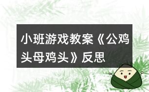 小班游戲教案《公雞頭、母雞頭》反思