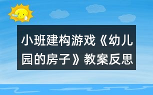 小班建構游戲《幼兒園的房子》教案反思