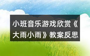 小班音樂游戲欣賞《大雨小雨》教案反思