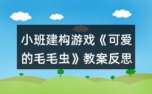 小班建構(gòu)游戲《可愛(ài)的毛毛蟲(chóng)》教案反思