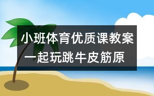 小班體育優(yōu)質(zhì)課教案 一起玩跳牛皮筋（原創(chuàng)）