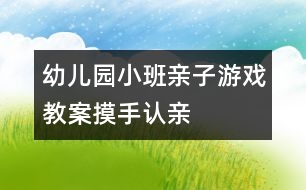 幼兒園小班親子游戲教案：摸手認親