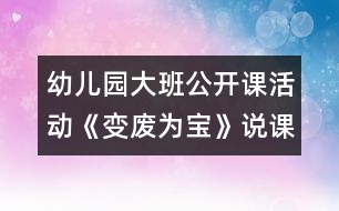 幼兒園大班公開課活動《變廢為寶》說課稿