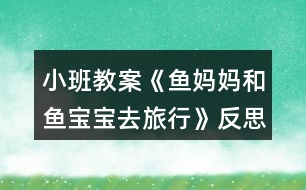 小班教案《魚媽媽和魚寶寶去旅行》反思