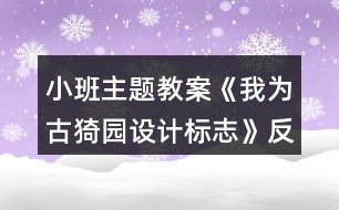 小班主題教案《我為古猗園設(shè)計標(biāo)志》反思